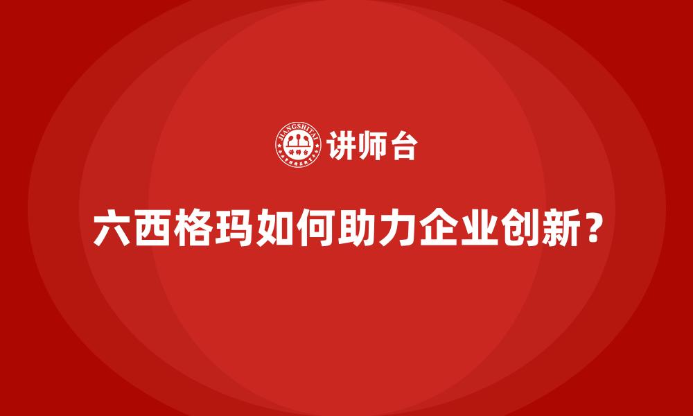 六西格玛如何助力企业创新？