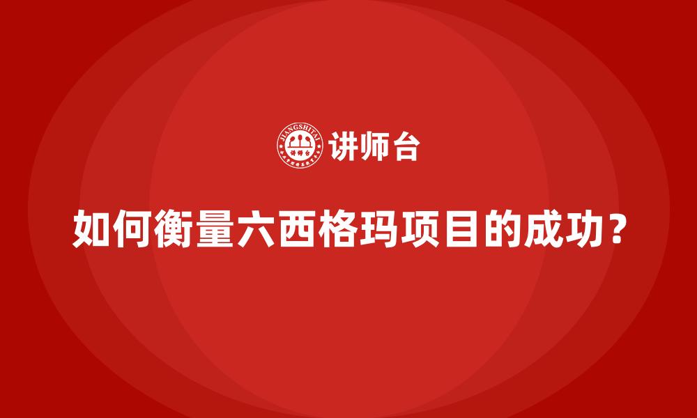 如何衡量六西格玛项目的成功？