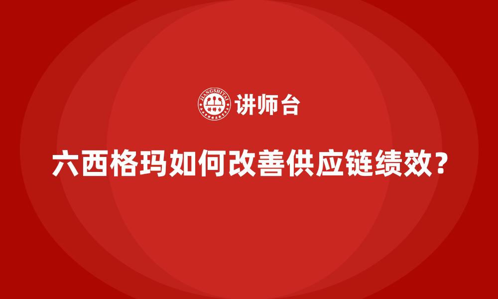 六西格玛如何改善供应链绩效？