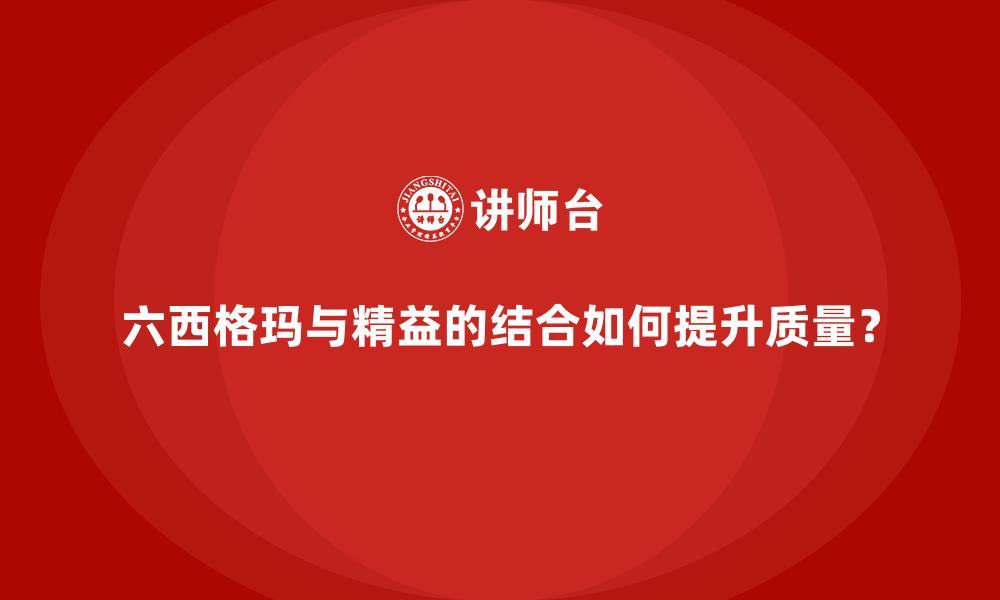 文章六西格玛与精益的结合如何提升质量？的缩略图