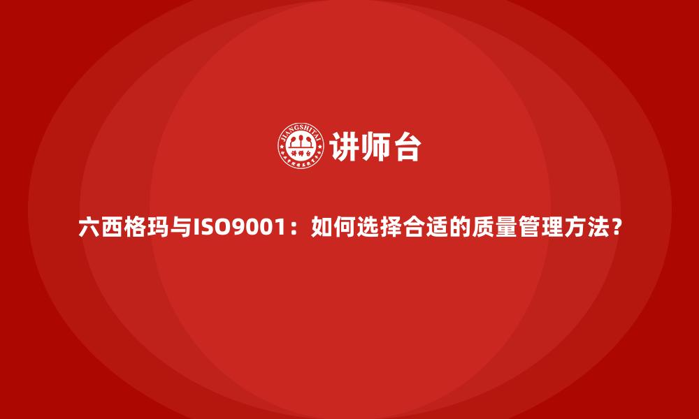 文章六西格玛与ISO9001：如何选择合适的质量管理方法？的缩略图