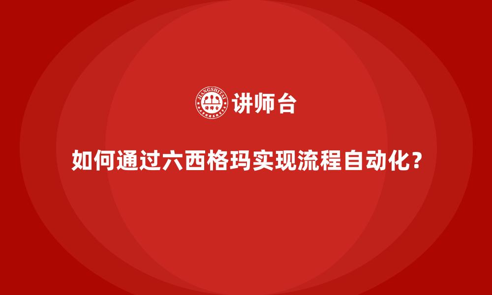 如何通过六西格玛实现流程自动化？