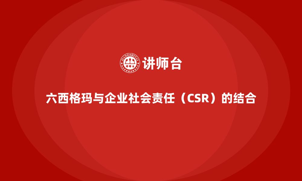 六西格玛与企业社会责任（CSR）的结合