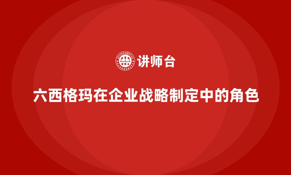 文章六西格玛在企业战略制定中的角色的缩略图