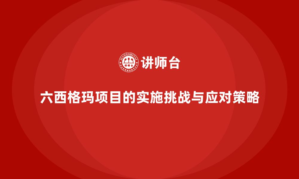 六西格玛项目的实施挑战与应对策略