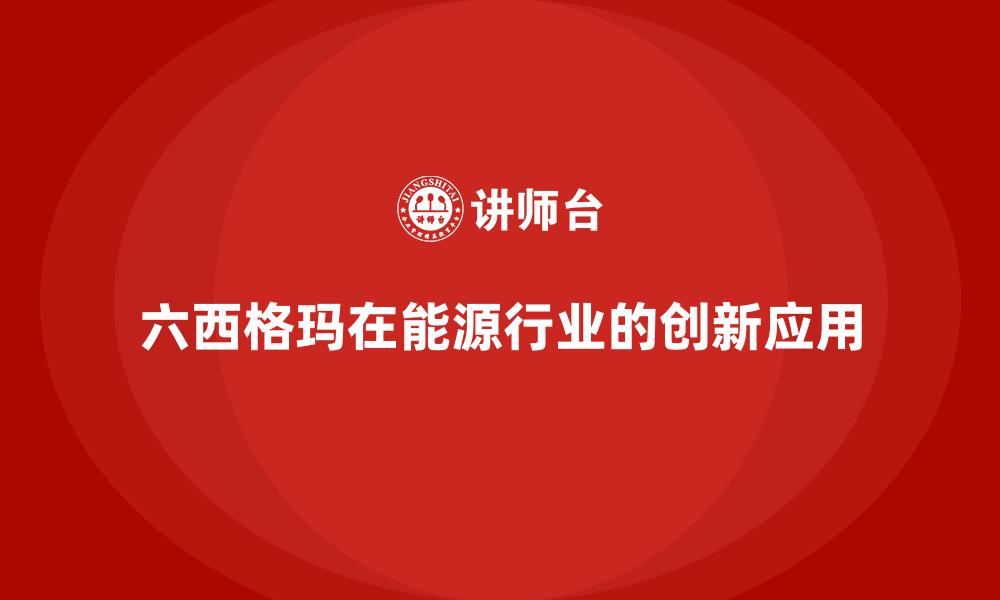 文章六西格玛在能源行业的创新应用的缩略图