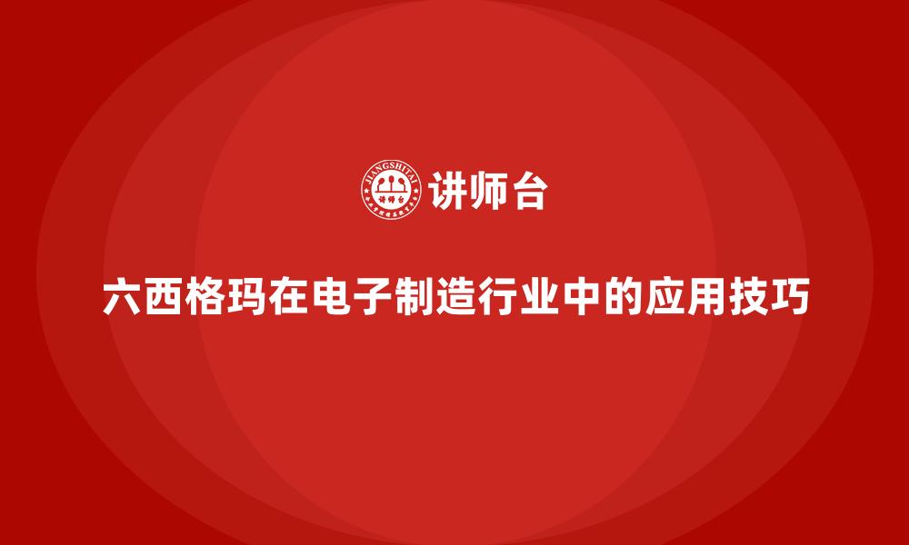 六西格玛在电子制造行业中的应用技巧