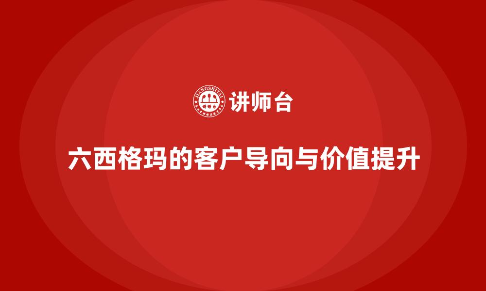 六西格玛的客户导向与价值提升