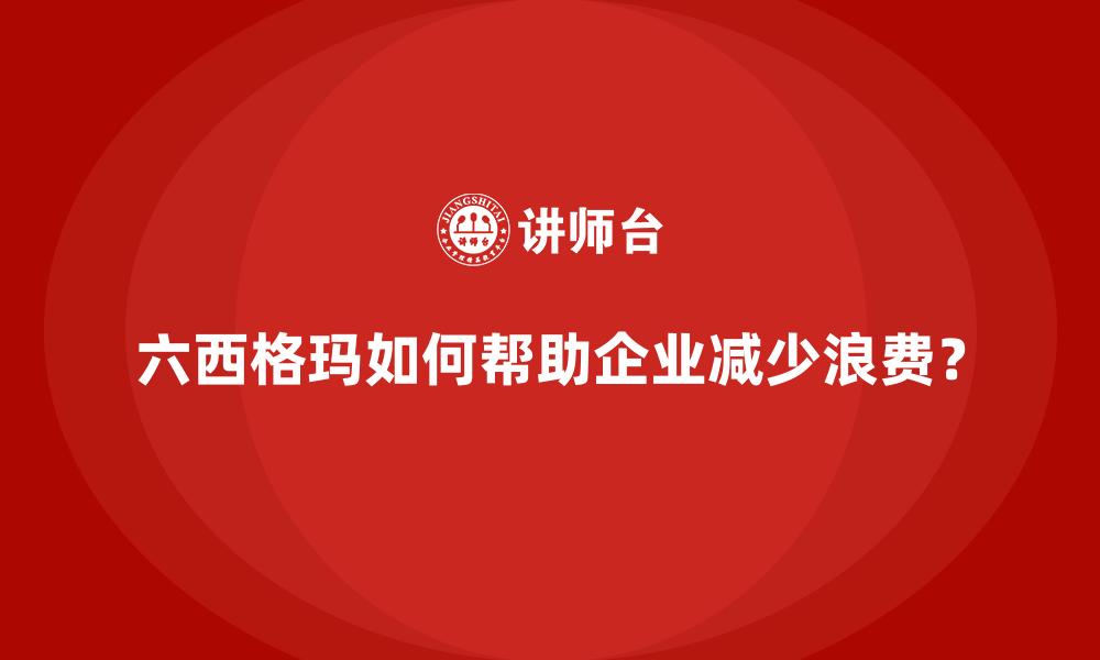 文章六西格玛如何帮助企业减少浪费？的缩略图