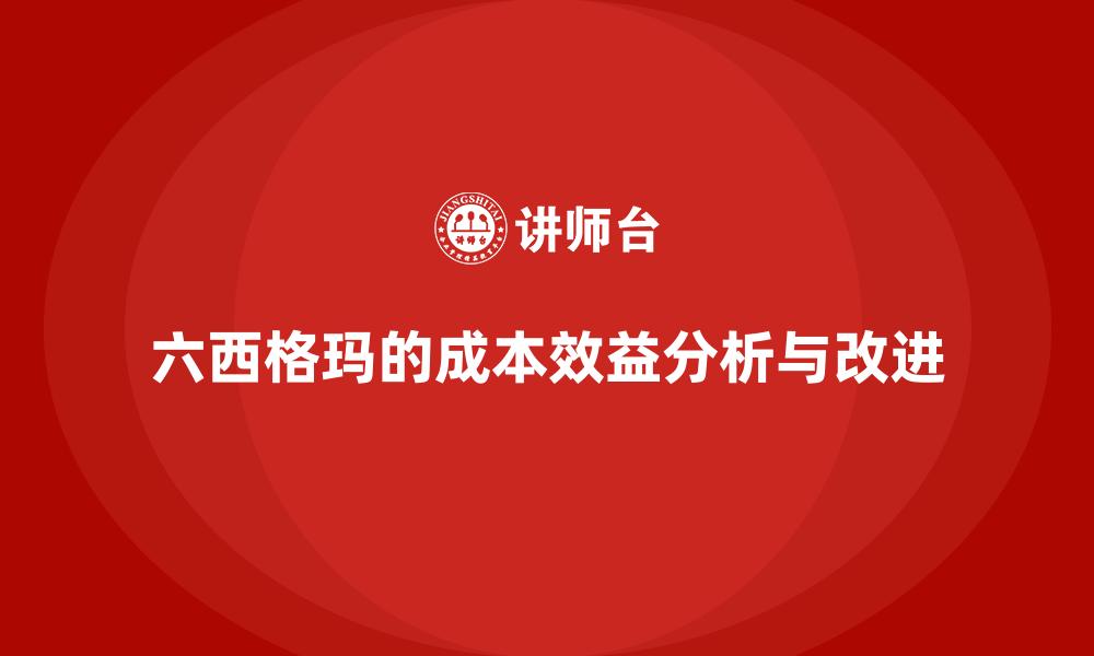 文章六西格玛的成本效益分析与改进的缩略图