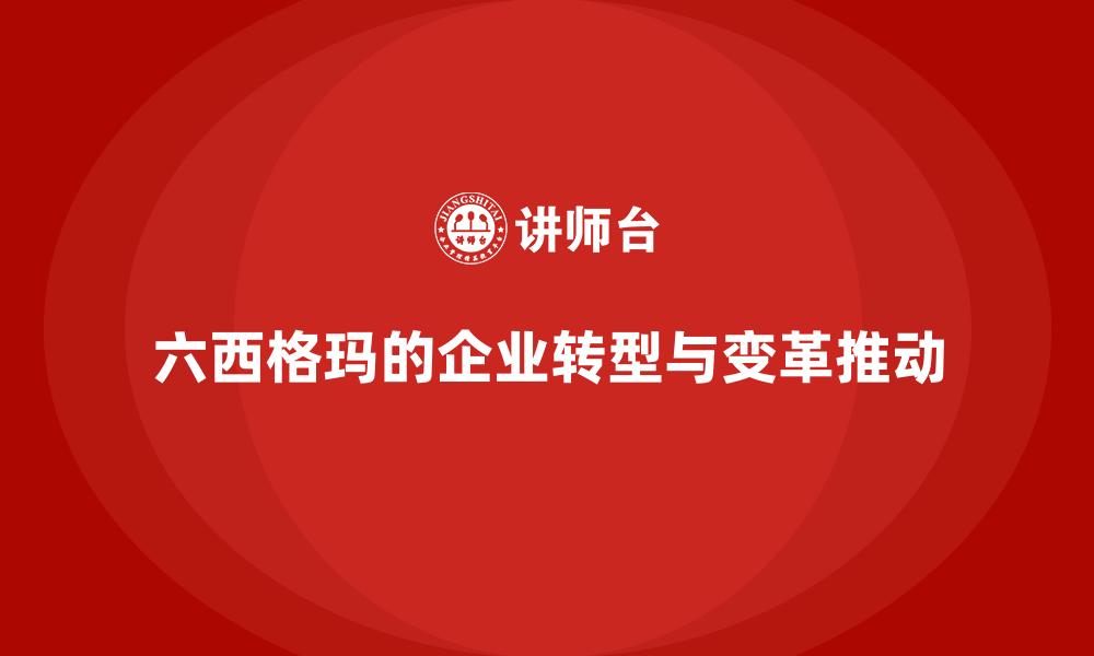 文章六西格玛的企业转型与变革推动的缩略图