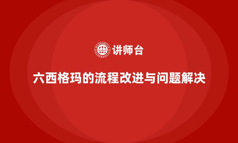 六西格玛的流程改进与问题解决