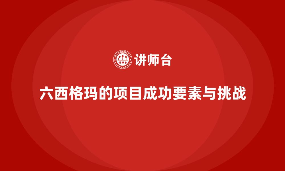 六西格玛的项目成功要素与挑战