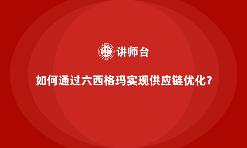 如何通过六西格玛实现供应链优化？