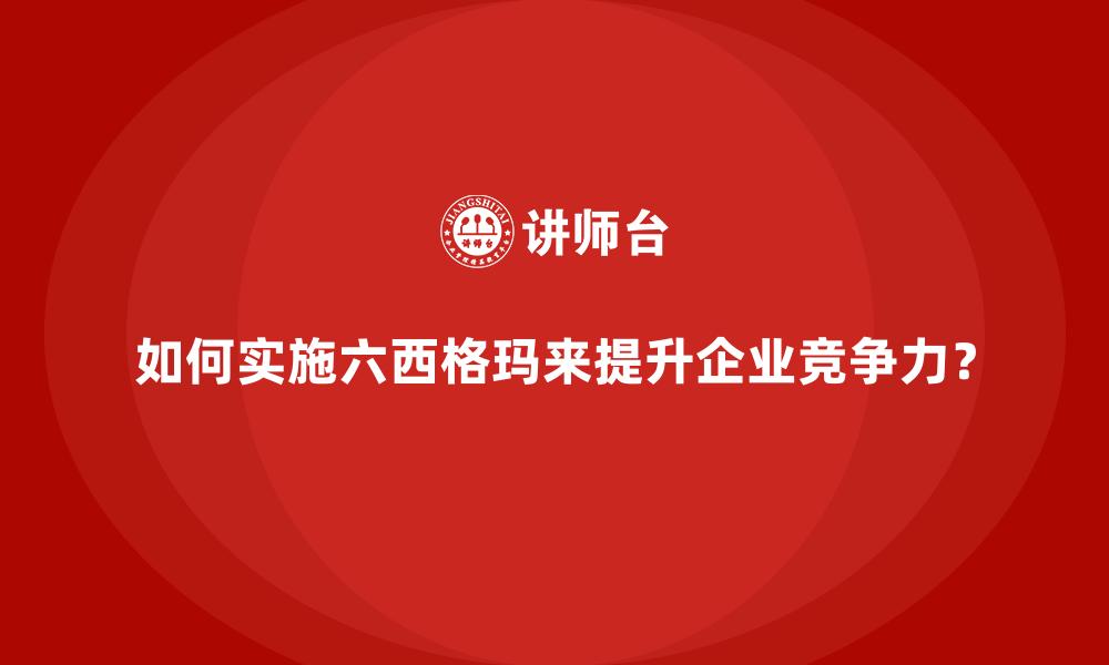 如何实施六西格玛来提升企业竞争力？