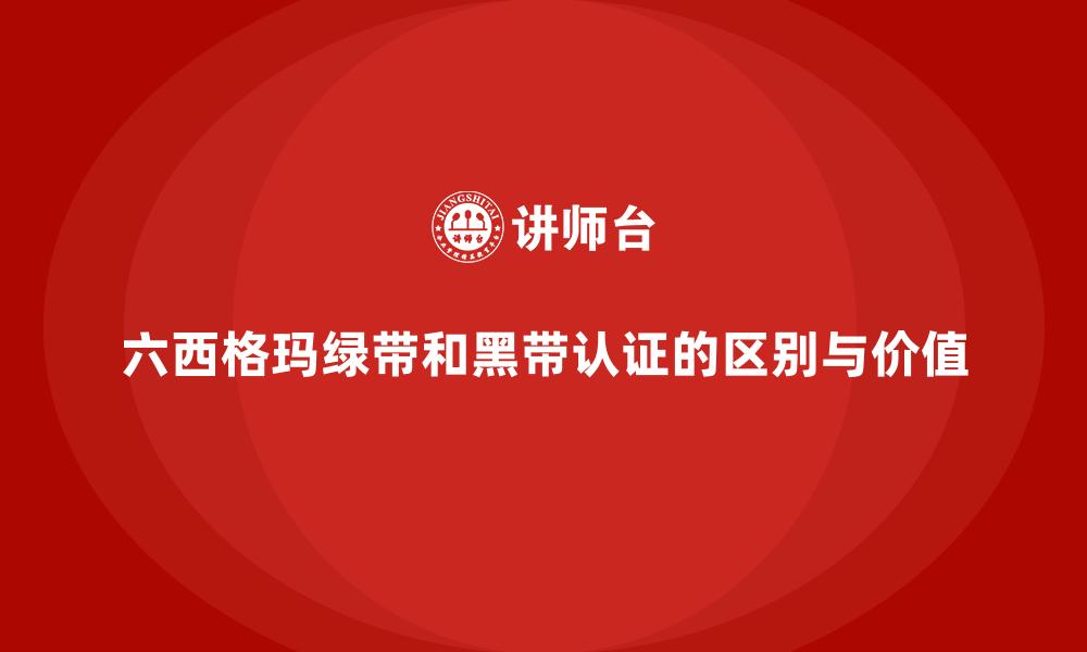 六西格玛绿带和黑带认证的区别与价值