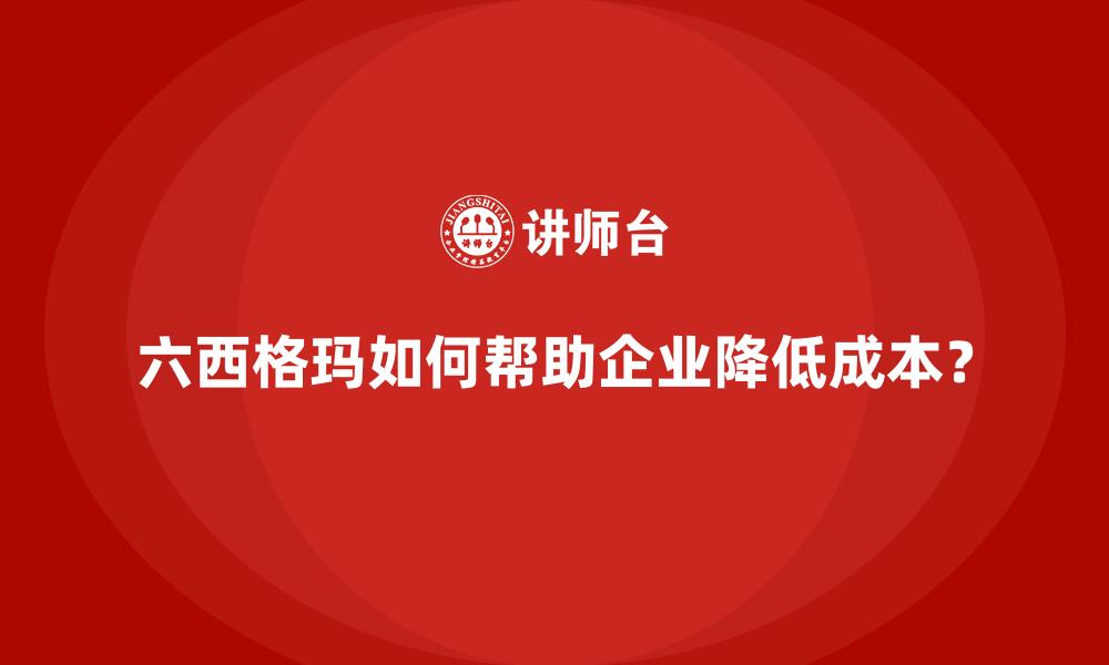 六西格玛如何帮助企业降低成本？