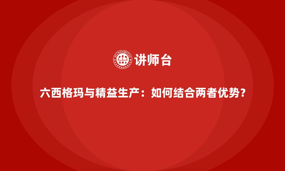 文章六西格玛与精益生产：如何结合两者优势？的缩略图