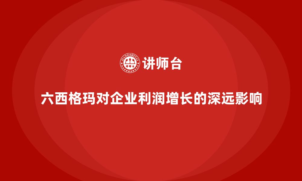 六西格玛对企业利润增长的深远影响