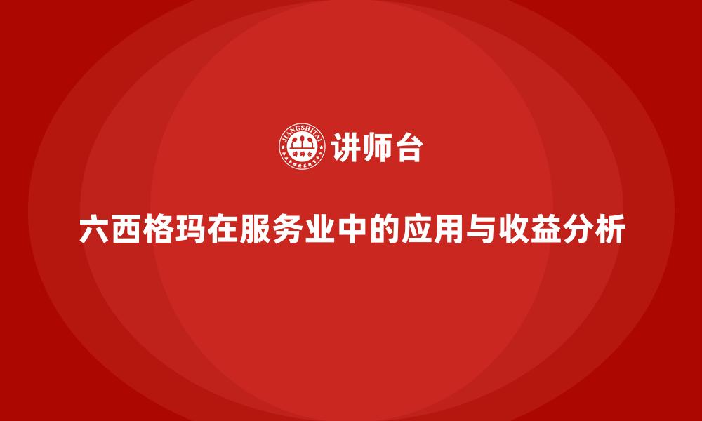 六西格玛在服务业中的应用与收益分析